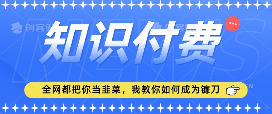 2024最新知识付费项目，小白也能轻松入局，全网都在教你做项目，我教你做镰刀【揭秘】-21资源库