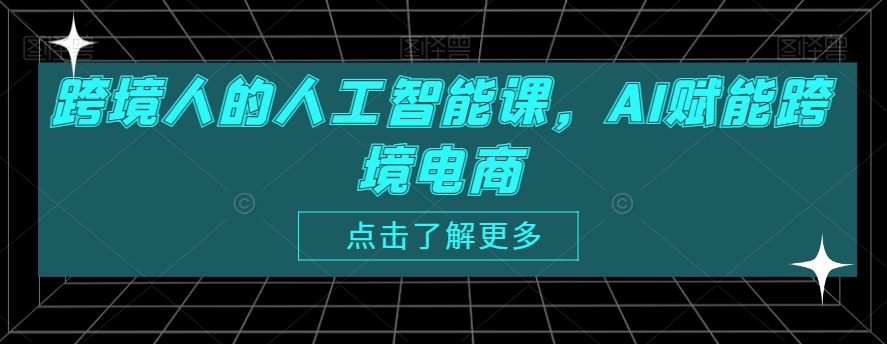 跨境人的人工智能课，AI赋能跨境电商-21资源库