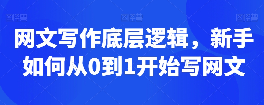 网文写作底层逻辑，新手如何从0到1开始写网文-21资源库