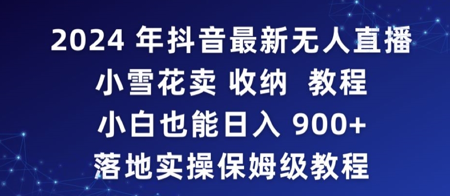 2024年抖音最新无人直播小雪花卖收纳教程，小白也能日入900+落地实操保姆级教程【揭秘】-21资源库
