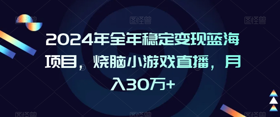 2024年全年稳定变现蓝海项目，烧脑小游戏直播，月入30万+【揭秘】-21资源库