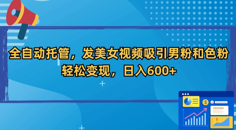 全自动托管，发美女视频吸引男粉和色粉，轻松变现，日入600+【揭秘】-21资源库