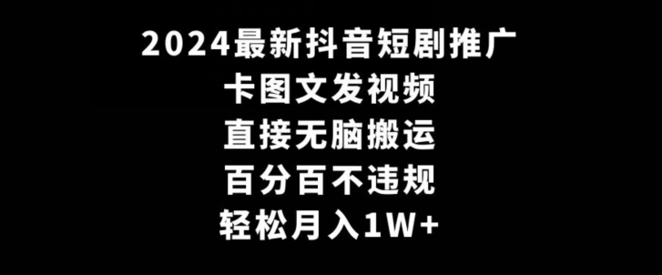 2024最新抖音短剧推广，卡图文发视频，直接无脑搬，百分百不违规，轻松月入1W+【揭秘】-21资源库