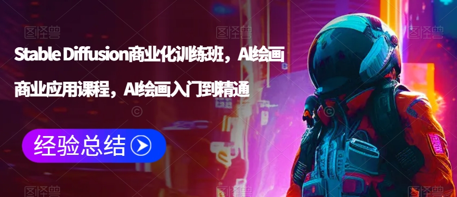 Stable Diffusion商业化训练班，AI绘画商业应用课程，AI绘画入门到精通-21资源库