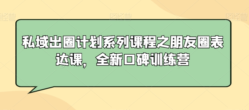 私域出圈计划系列课程之朋友圈表达课，全新口碑训练营-21资源库