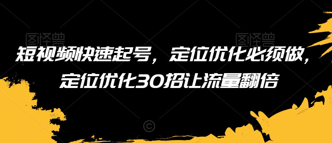 短视频快速起号，定位优化必须做，定位优化30招让流量翻倍-21资源库