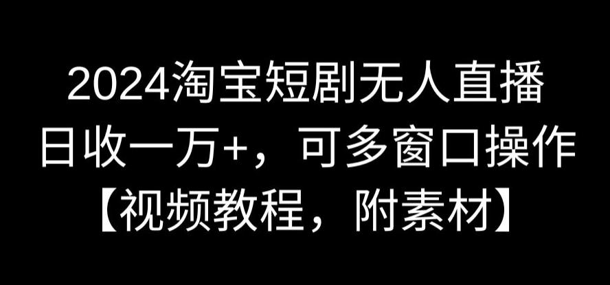 2024淘宝短剧无人直播，日收一万+，可多窗口操作【视频教程，附素材】【揭秘】-21资源库