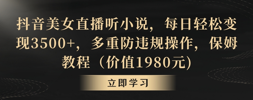 抖音美女直播听小说，每日轻松变现3500+，多重防违规操作，保姆教程（价值1980元)【揭秘】-21资源库