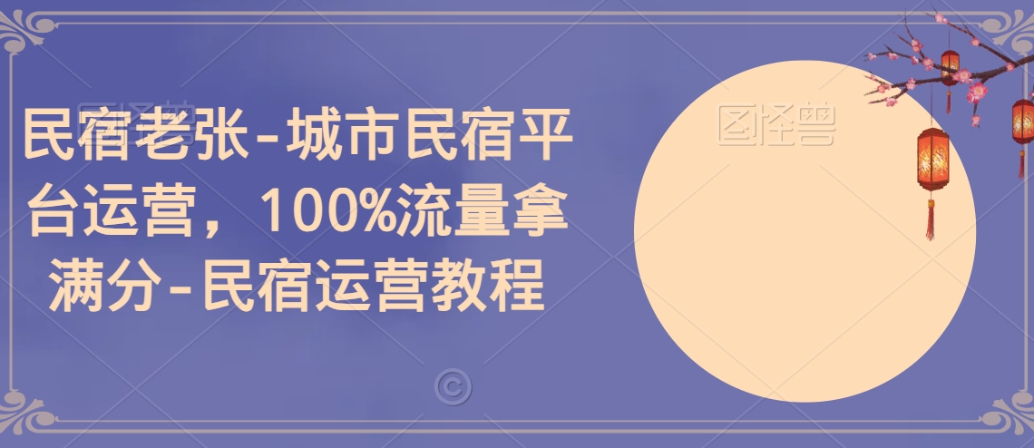 民宿老张-城市民宿平台运营，100%流量拿满分-民宿运营教程-21资源库