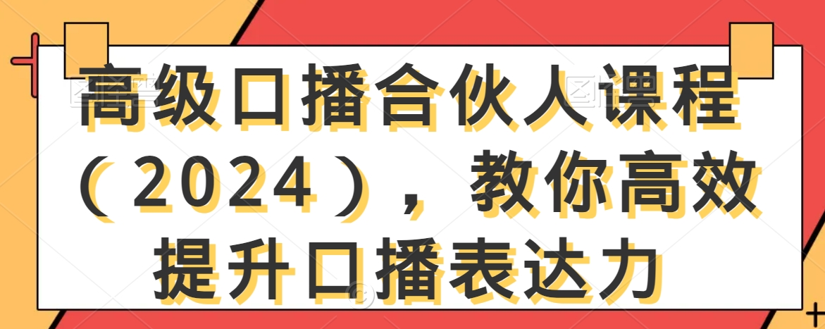 高级口播合伙人课程（2024），教你高效提升口播表达力-21资源库
