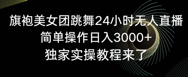 旗袍美女团跳舞24小时无人直播，简单操作日入3000+，独家实操教程来了【揭秘】-21资源库