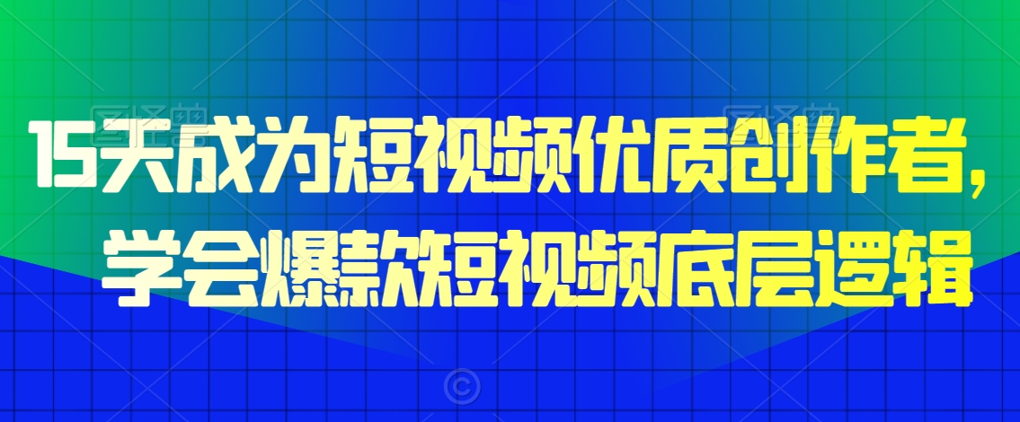 15天成为短视频优质创作者，​学会爆款短视频底层逻辑-21资源库