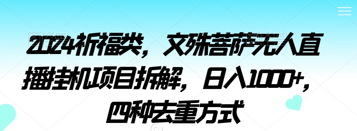 2024祈福类，文殊菩萨无人直播挂机项目拆解，日入1000+，四种去重方式【揭秘】-21资源库