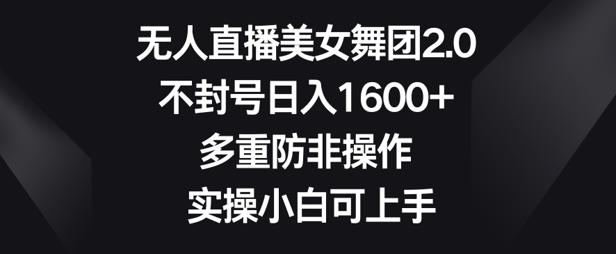 无人直播美女舞团2.0，不封号日入1600+，多重防非操作，实操小白可上手【揭秘】-21资源库