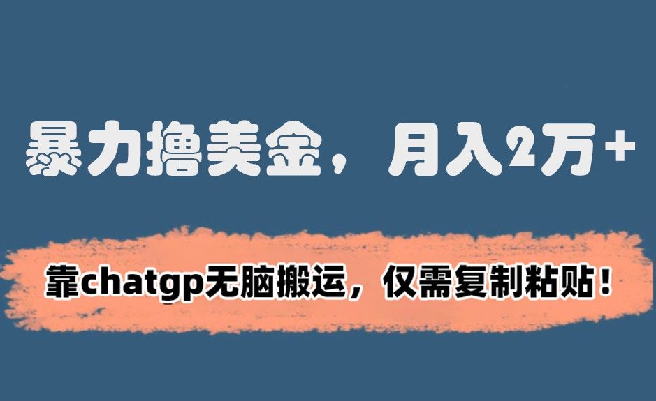 暴力撸美金，月入2万+！靠chatgp无脑搬运，仅需复制粘贴【揭秘】-21资源库