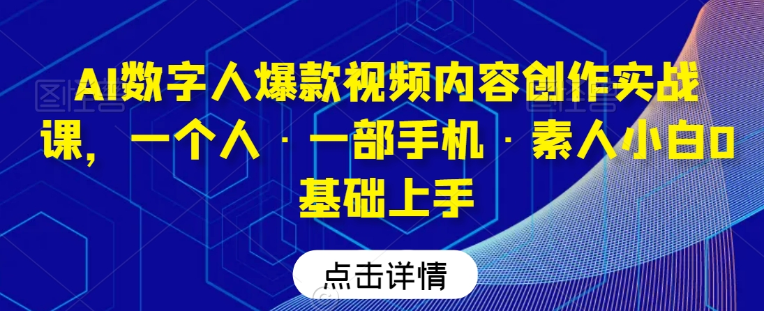 AI数字人爆款视频内容创作实战课，一个人·一部手机·素人小白0基础上手-21资源库