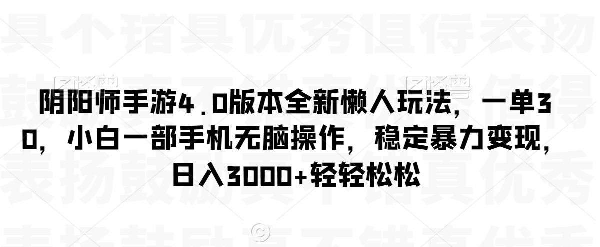 阴阳师手游4.0版本全新懒人玩法，一单30，小白一部手机无脑操作，稳定暴力变现【揭秘】-21资源库