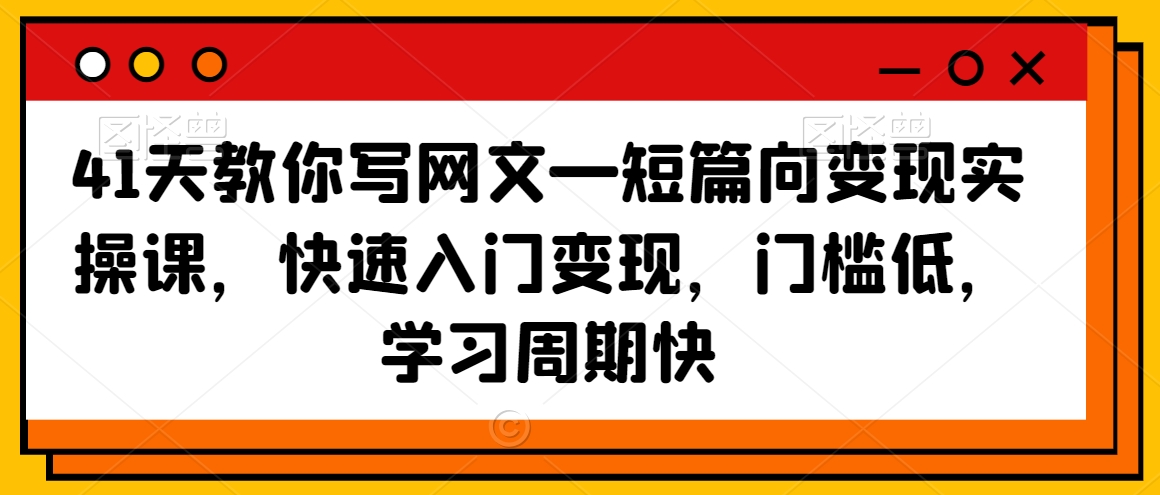 41天教你写网文—短篇向变现实操课，快速入门变现，门槛低，学习周期快-21资源库