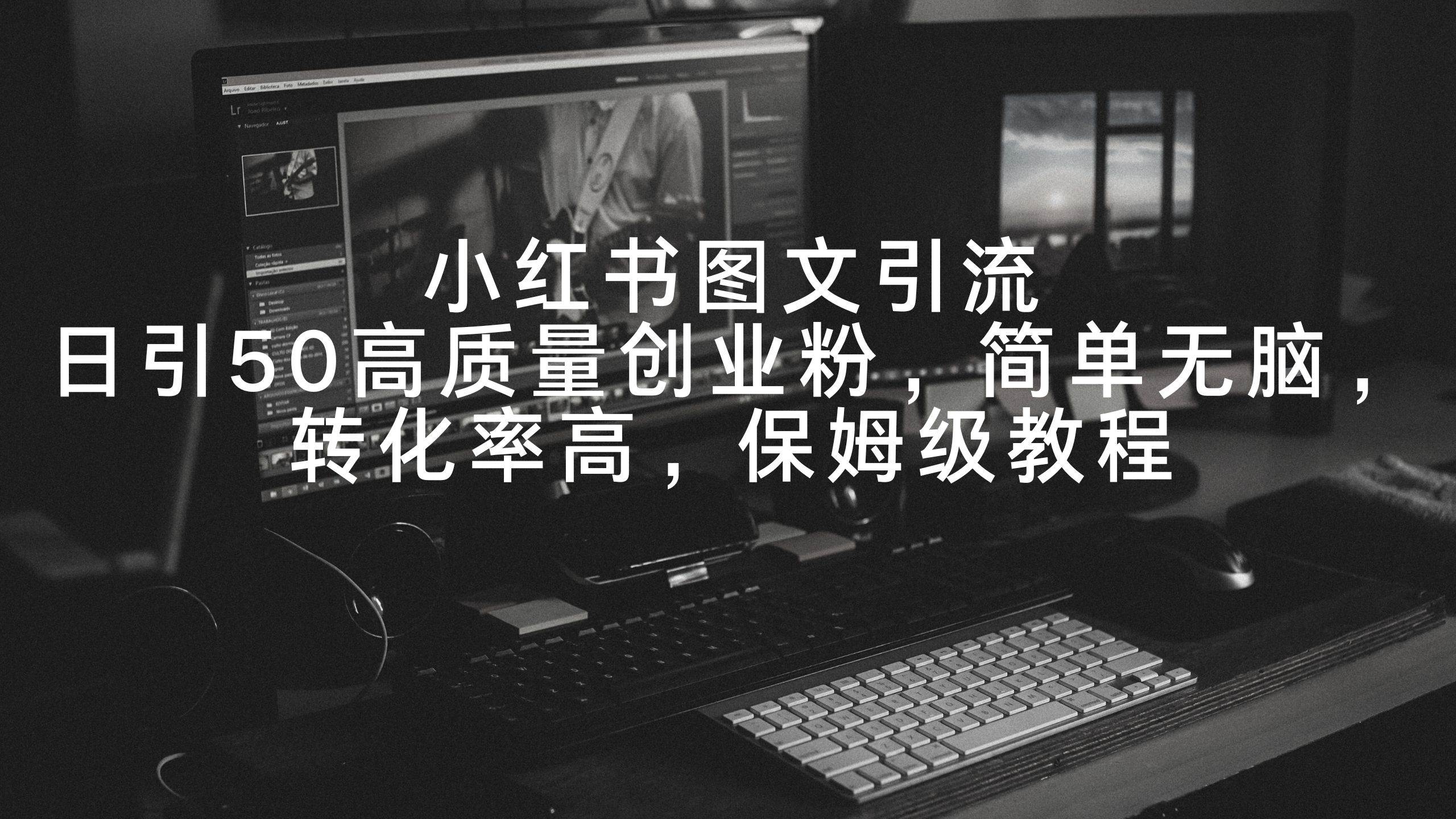小红书图文引流，日引50高质量创业粉，简单无脑，转化率高，保姆级教程-21资源库