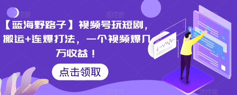 【蓝海野路子】视频号玩短剧，搬运+连爆打法，一个视频爆几万收益【揭秘】-21资源库