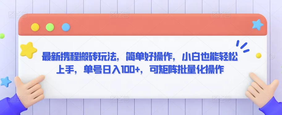 最新携程搬砖玩法，简单好操作，小白也能轻松上手，单号日入100+，可矩阵批量化操作【揭秘】-21资源库