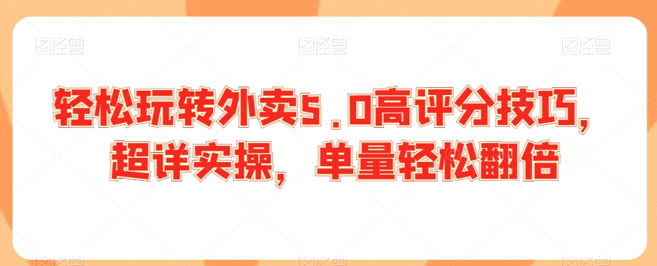 轻松玩转外卖5.0高评分技巧，超详实操，单量轻松翻倍-21资源库