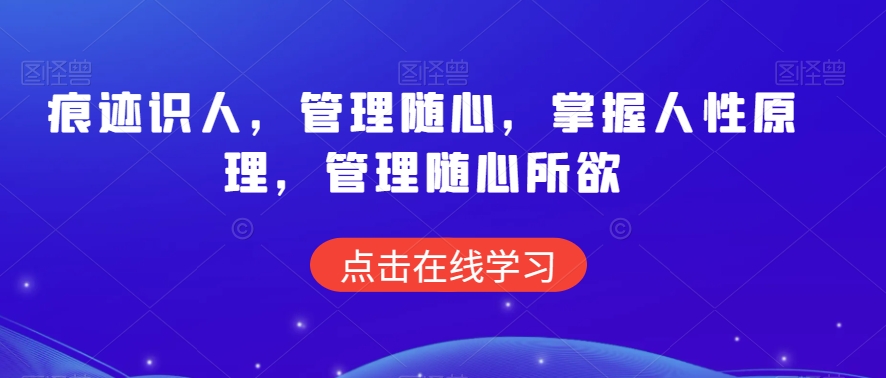 痕迹识人，管理随心，掌握人性原理，管理随心所欲-21资源库