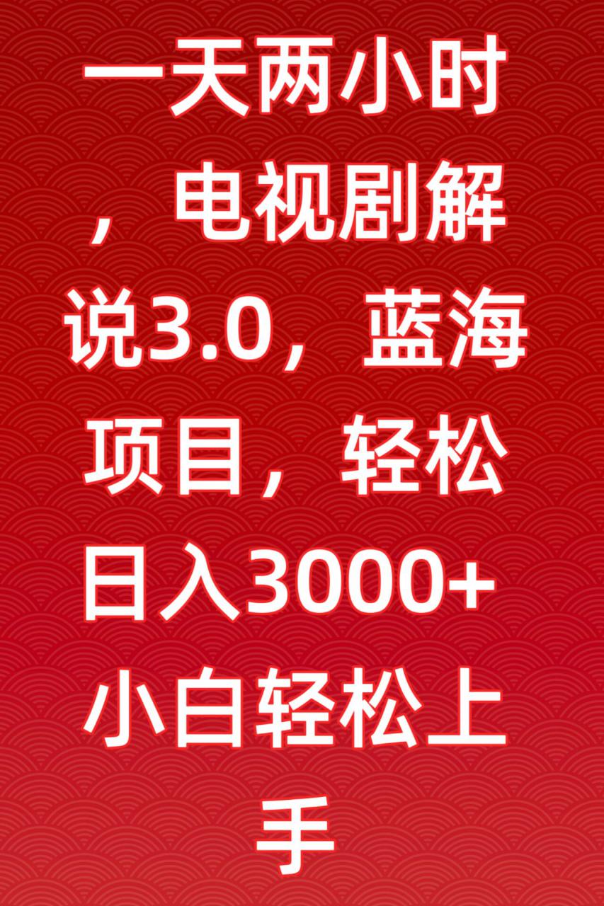 一天两小时，电视剧解说3.0，蓝海项目，轻松日入3000+小白轻松上手【揭秘】-21资源库