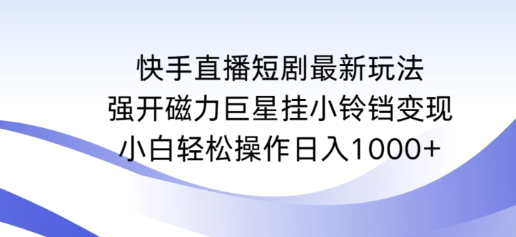 快手直播短剧最新玩法，强开磁力巨星挂小铃铛变现，小白轻松操作日入1000+【揭秘】-21资源库