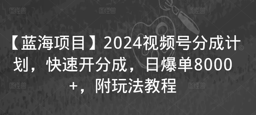 【蓝海项目】2024视频号分成计划，快速开分成，日爆单8000+，附玩法教程-21资源库