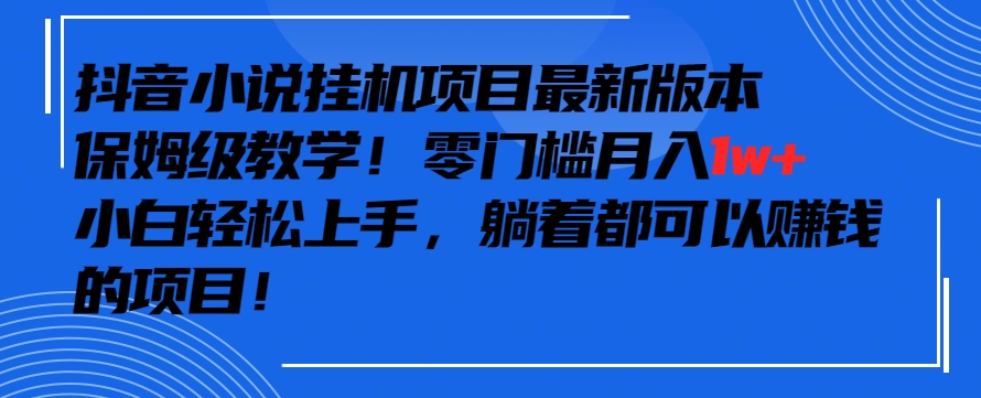 抖音最新小说挂机项目，保姆级教学，零成本月入1w+，小白轻松上手【揭秘】-21资源库
