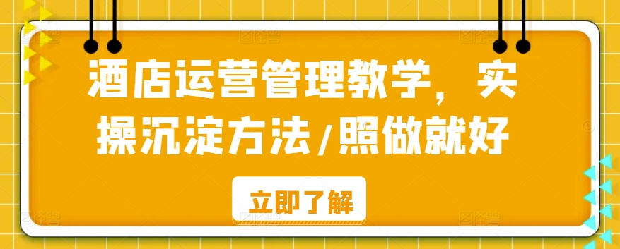 酒店运营管理教学，实操沉淀方法/照做就好-21资源库