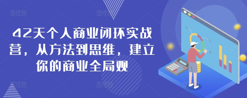 42天个人商业闭环实战营，从方法到思维，建立你的商业全局观-21资源库