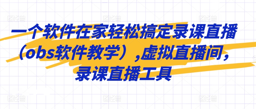 一个软件在家轻松搞定录课直播（obs软件教学）,虚拟直播间，录课直播工具-21资源库