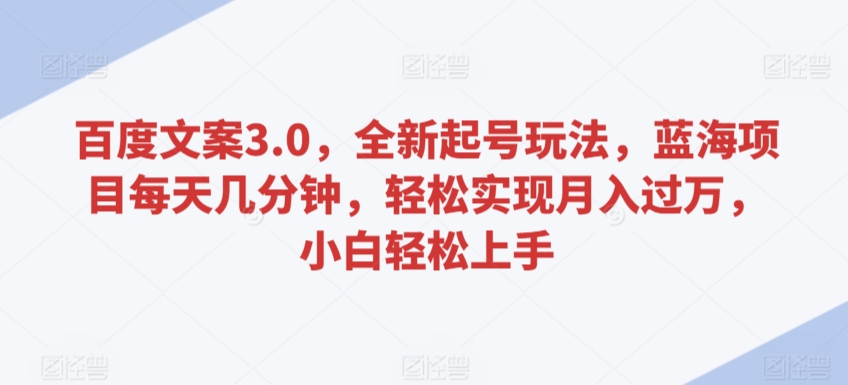 百度文案3.0，全新起号玩法，蓝海项目每天几分钟，轻松实现月入过万，小白轻松上手【揭秘】-21资源库