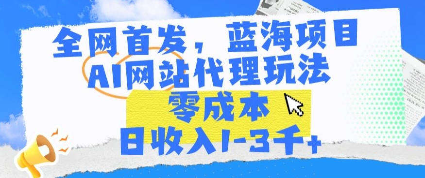 全网首发，蓝海项目，AI网站代理玩法，零成本日收入1-3千+【揭秘】-21资源库