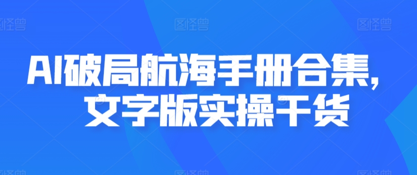 AI破局航海手册合集，文字版实操干货-21资源库