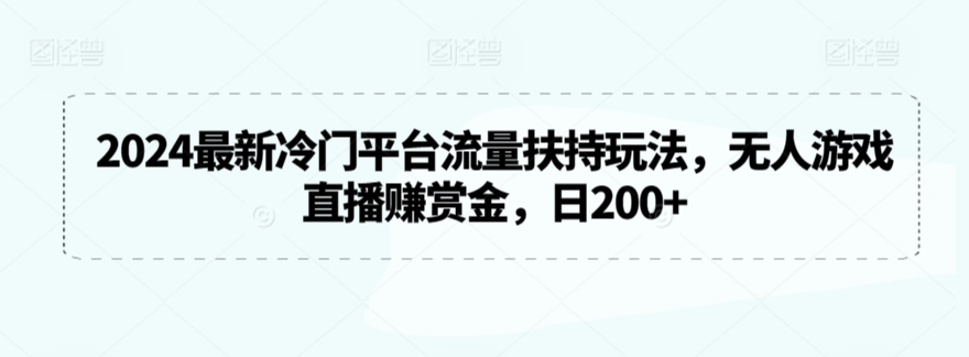 2024最新冷门平台流量扶持玩法，无人游戏直播赚赏金，日200+【揭秘】-21资源库