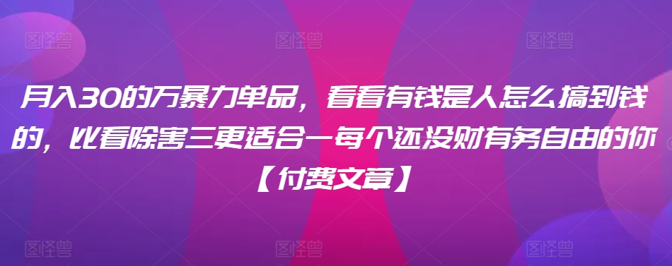 ​月入30‮的万‬暴力单品，​‮看看‬有钱‮是人‬怎么搞到钱的，比看除‮害三‬更适合‮一每‬个还没‮财有‬务自由的你【付费文章】-21资源库