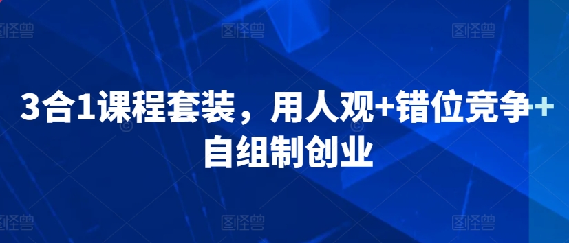 3合1课程套装，​用人观+错位竞争+自组制创业-21资源库