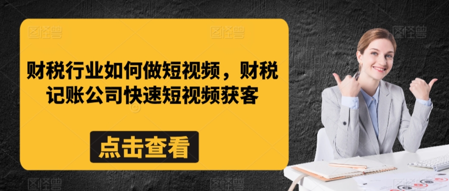 财税行业如何做短视频，财税记账公司快速短视频获客-21资源库