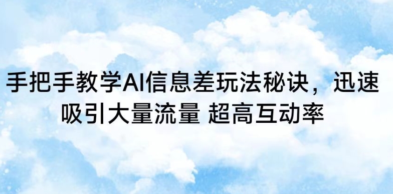手把手教学AI信息差玩法秘诀，迅速吸引大量流量，超高互动率【揭秘】-21资源库