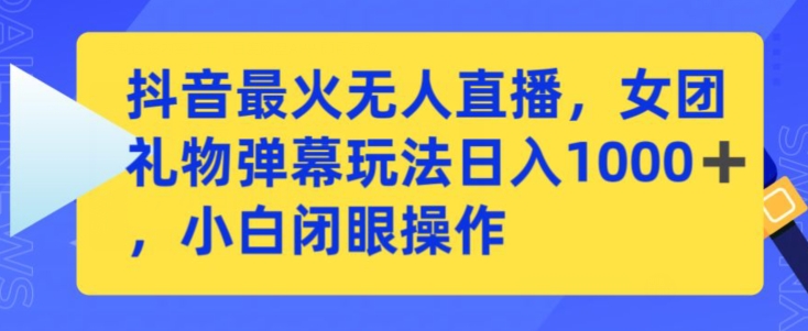 抖音最火无人直播，女团礼物弹幕玩法，日赚一千＋，小白闭眼操作【揭秘】-21资源库