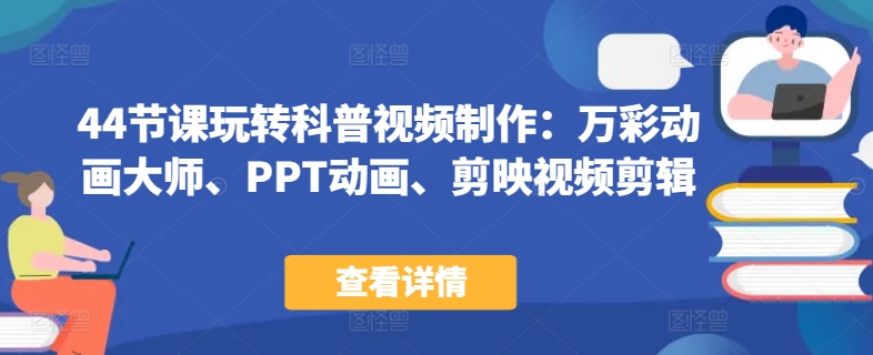 44节课玩转科普视频制作：万彩动画大师、PPT动画、剪映视频剪辑，一课搞定科普视频制作-21资源库