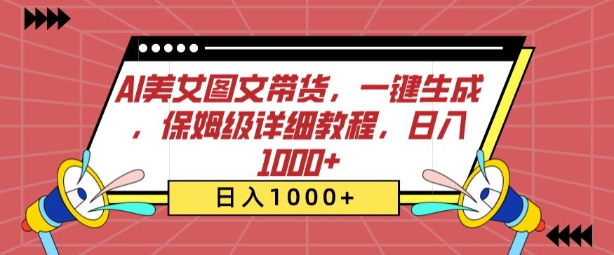 AI美女图文带货，一键生成，保姆级详细教程，日入1000+【揭秘】-21资源库