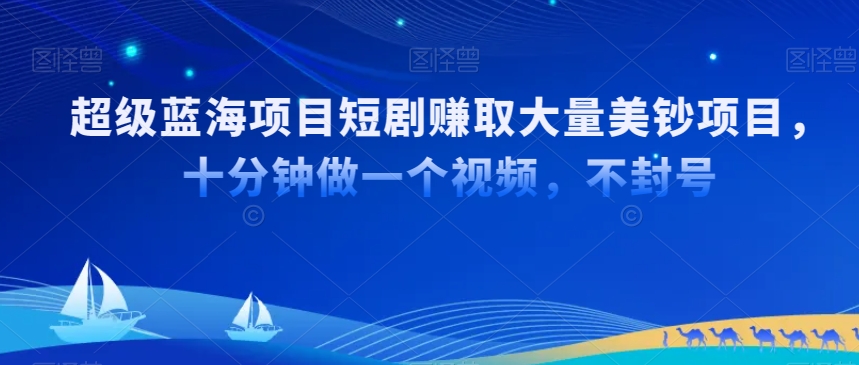 超级蓝海项目短剧赚取大量美钞项目，国内短剧出海tk赚美钞，十分钟做一个视频【揭秘】-21资源库