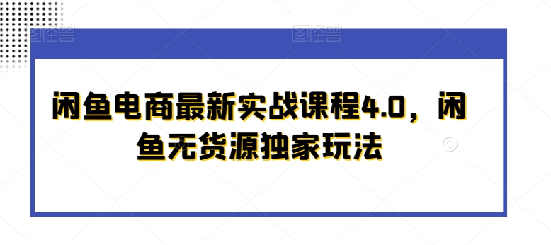 闲鱼电商最新实战课程4.0，闲鱼无货源独家玩法-21资源库