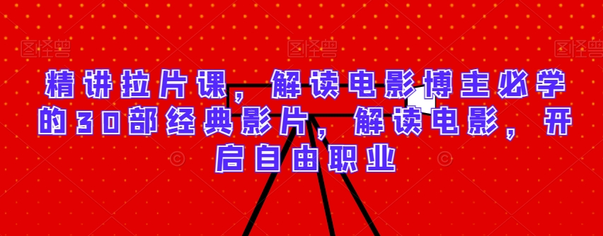精讲拉片课，解读电影博主必学的30部经典影片，解读电影，开启自由职业-21资源库