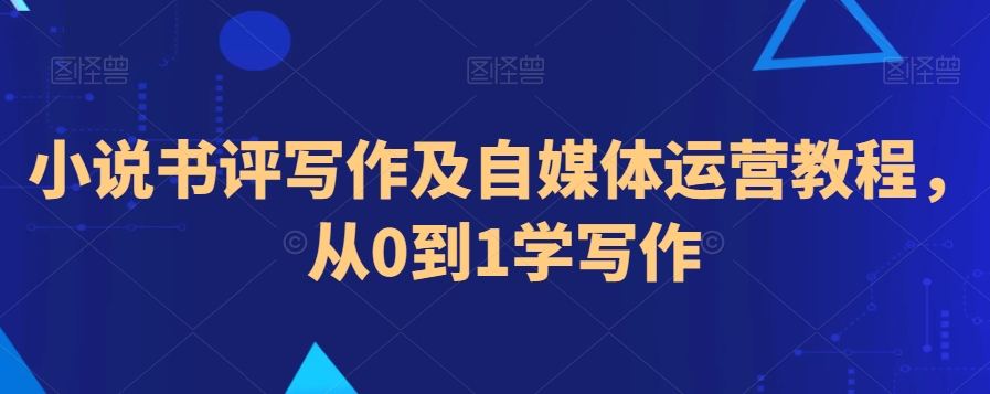 小说书评写作及自媒体运营教程，从0到1学写作-21资源库