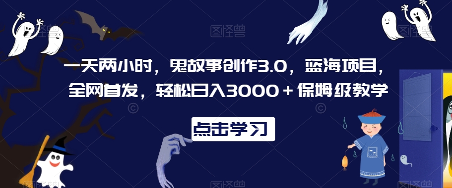 一天两小时，鬼故事创作3.0，蓝海项目，全网首发，轻松日入3000＋保姆级教学【揭秘】-21资源库